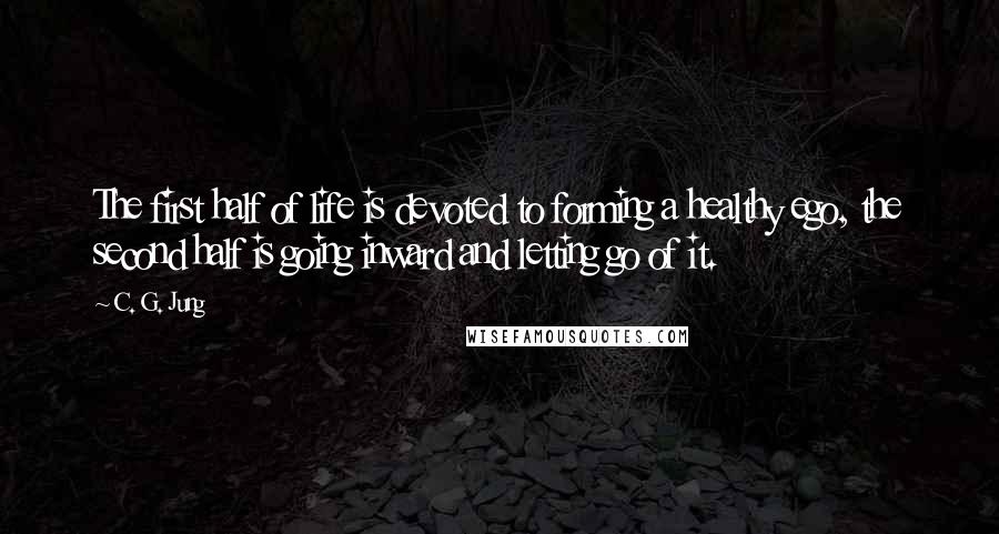 C. G. Jung Quotes: The first half of life is devoted to forming a healthy ego, the second half is going inward and letting go of it.