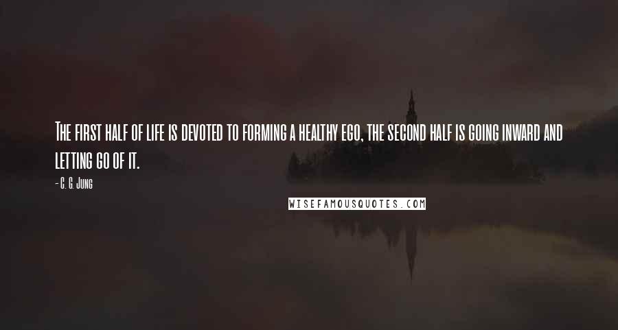 C. G. Jung Quotes: The first half of life is devoted to forming a healthy ego, the second half is going inward and letting go of it.