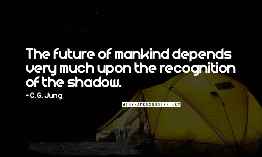 C. G. Jung Quotes: The future of mankind depends very much upon the recognition of the shadow.