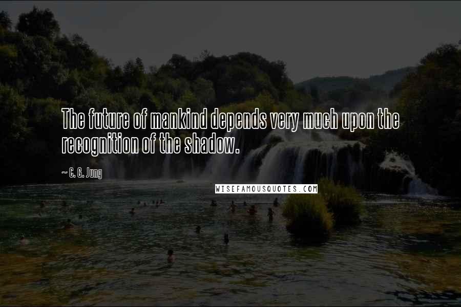 C. G. Jung Quotes: The future of mankind depends very much upon the recognition of the shadow.