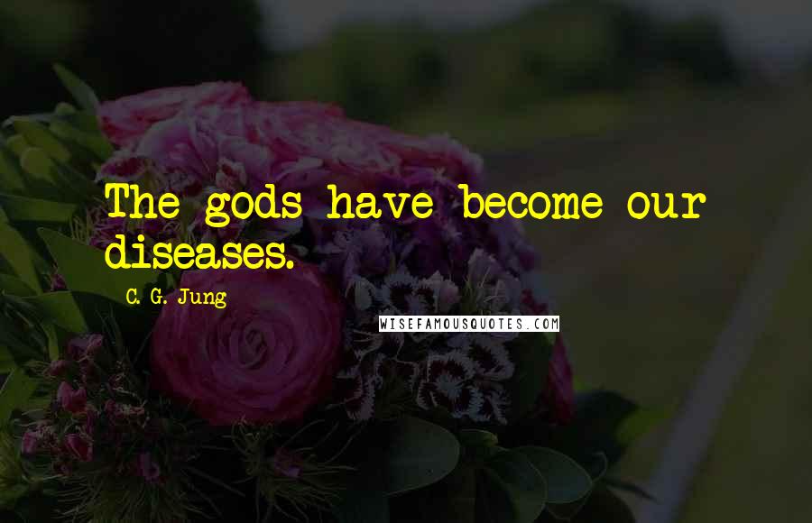 C. G. Jung Quotes: The gods have become our diseases.