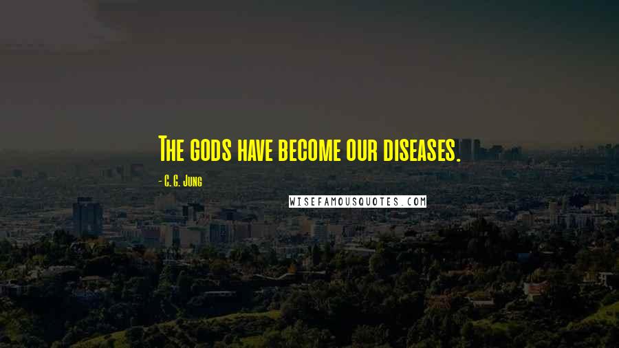 C. G. Jung Quotes: The gods have become our diseases.