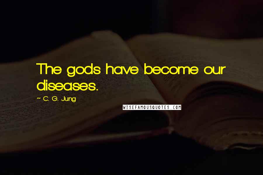 C. G. Jung Quotes: The gods have become our diseases.