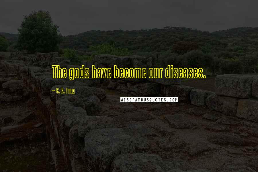 C. G. Jung Quotes: The gods have become our diseases.