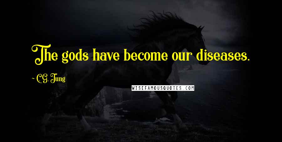 C. G. Jung Quotes: The gods have become our diseases.