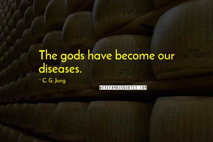 C. G. Jung Quotes: The gods have become our diseases.