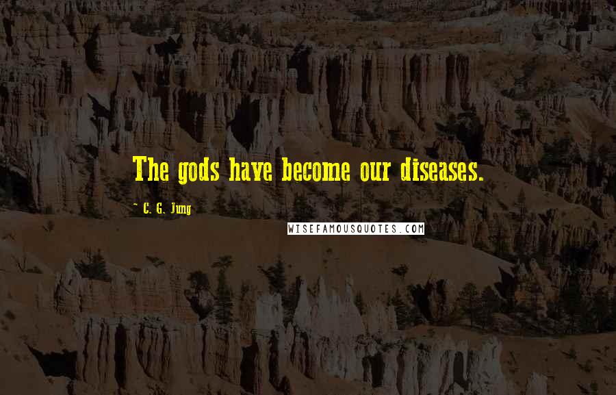 C. G. Jung Quotes: The gods have become our diseases.