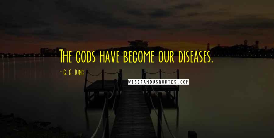 C. G. Jung Quotes: The gods have become our diseases.