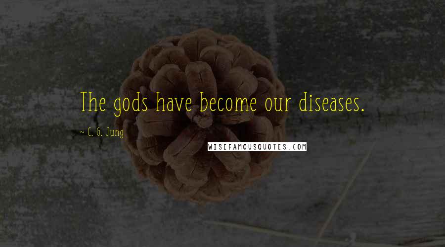C. G. Jung Quotes: The gods have become our diseases.