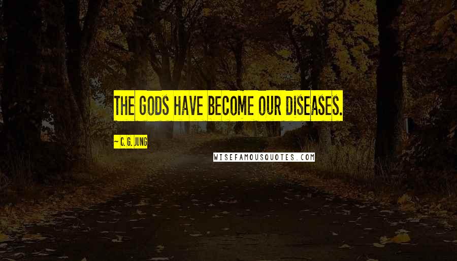 C. G. Jung Quotes: The gods have become our diseases.