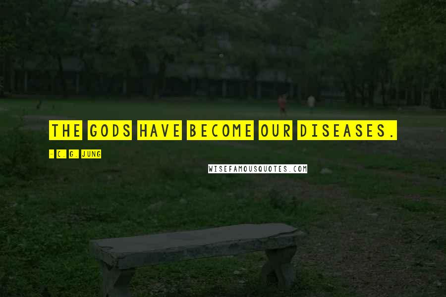 C. G. Jung Quotes: The gods have become our diseases.