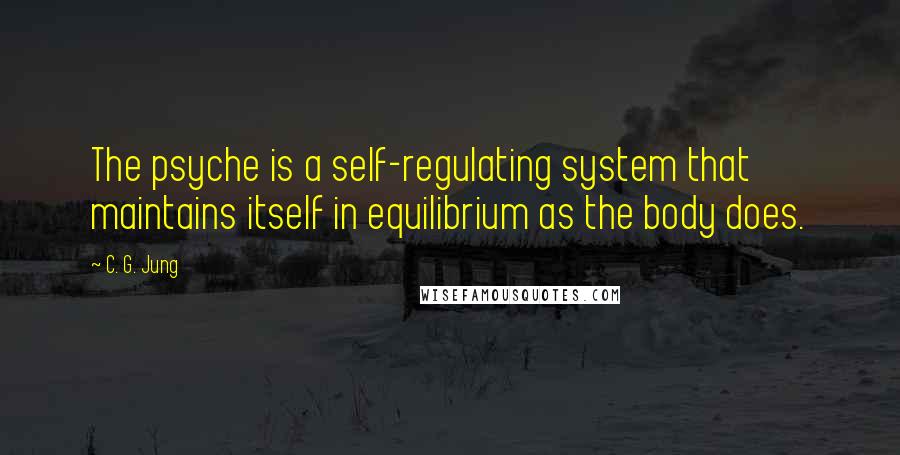 C. G. Jung Quotes: The psyche is a self-regulating system that maintains itself in equilibrium as the body does.