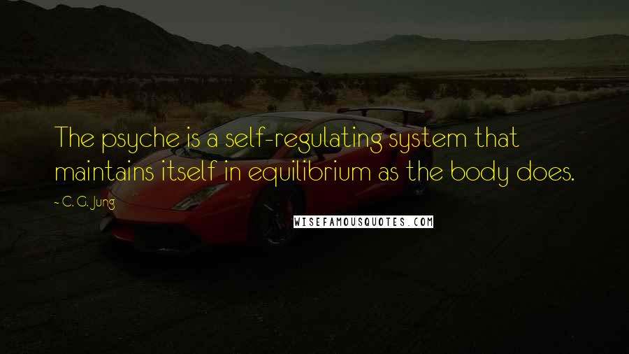 C. G. Jung Quotes: The psyche is a self-regulating system that maintains itself in equilibrium as the body does.