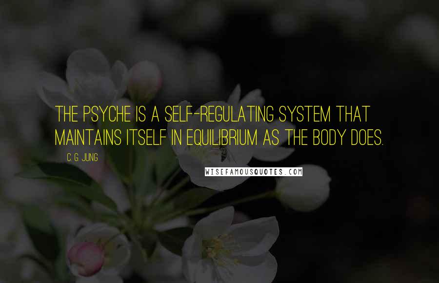 C. G. Jung Quotes: The psyche is a self-regulating system that maintains itself in equilibrium as the body does.