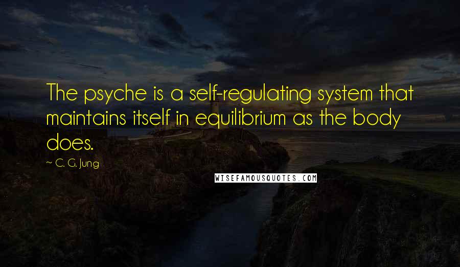 C. G. Jung Quotes: The psyche is a self-regulating system that maintains itself in equilibrium as the body does.