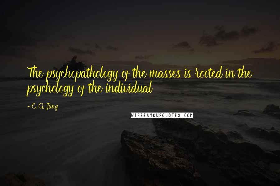 C. G. Jung Quotes: The psychopathology of the masses is rooted in the psychology of the individual