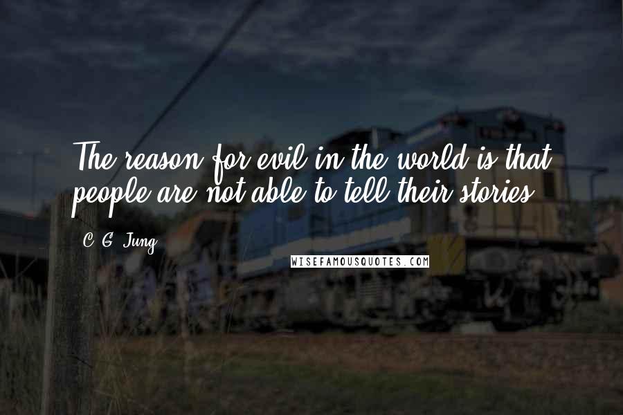 C. G. Jung Quotes: The reason for evil in the world is that people are not able to tell their stories.