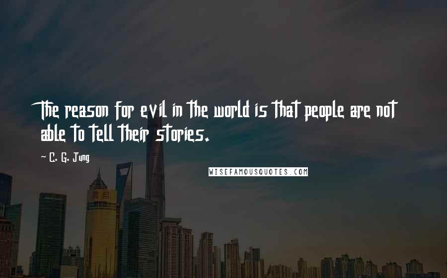 C. G. Jung Quotes: The reason for evil in the world is that people are not able to tell their stories.