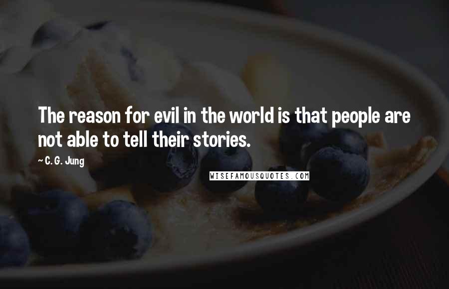 C. G. Jung Quotes: The reason for evil in the world is that people are not able to tell their stories.