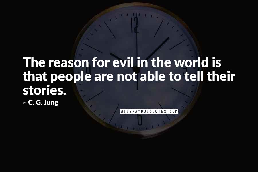 C. G. Jung Quotes: The reason for evil in the world is that people are not able to tell their stories.