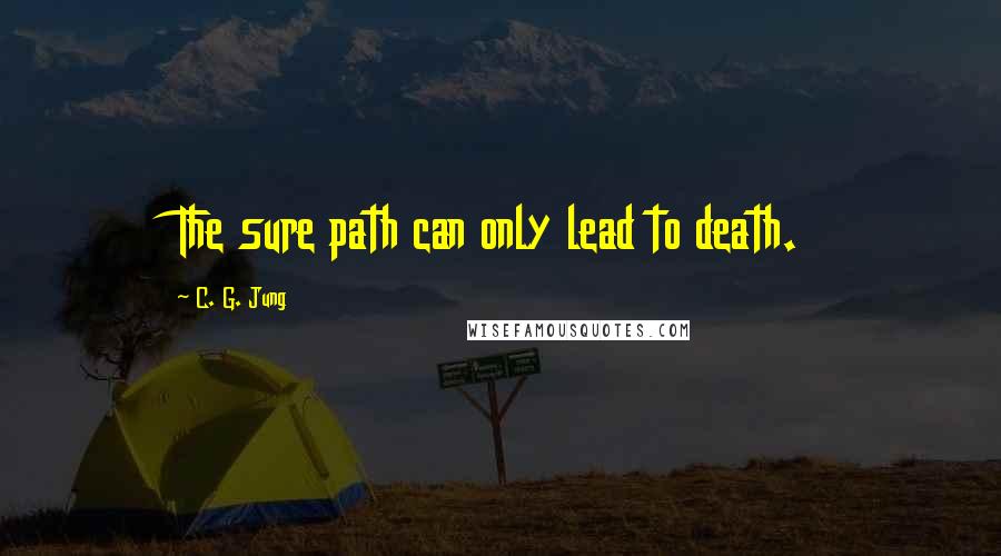 C. G. Jung Quotes: The sure path can only lead to death.