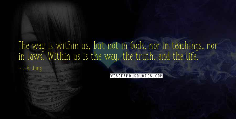 C. G. Jung Quotes: The way is within us, but not in Gods, nor in teachings, nor in laws. Within us is the way, the truth, and the life.