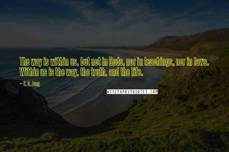 C. G. Jung Quotes: The way is within us, but not in Gods, nor in teachings, nor in laws. Within us is the way, the truth, and the life.