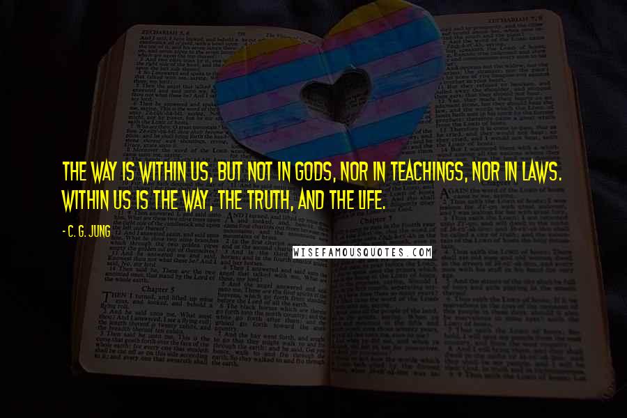 C. G. Jung Quotes: The way is within us, but not in Gods, nor in teachings, nor in laws. Within us is the way, the truth, and the life.