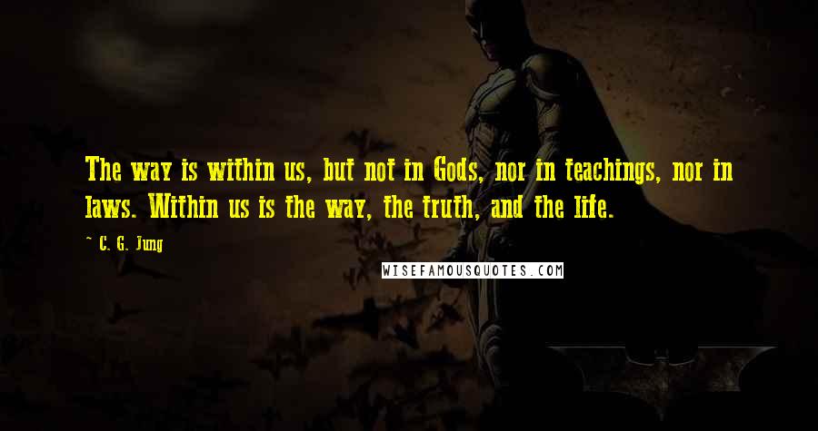 C. G. Jung Quotes: The way is within us, but not in Gods, nor in teachings, nor in laws. Within us is the way, the truth, and the life.