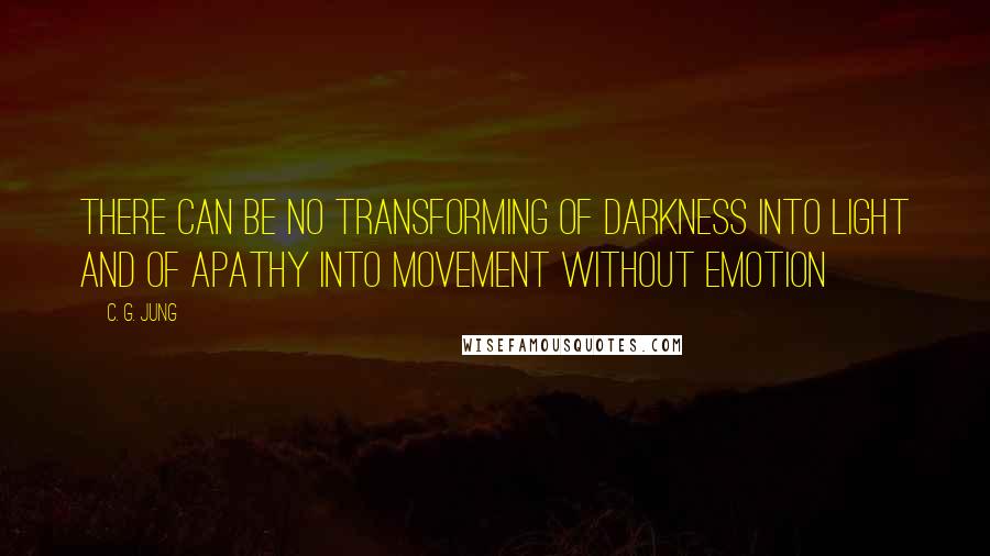 C. G. Jung Quotes: There can be no transforming of darkness into light and of apathy into movement without emotion