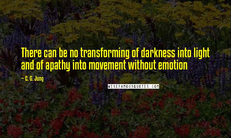 C. G. Jung Quotes: There can be no transforming of darkness into light and of apathy into movement without emotion