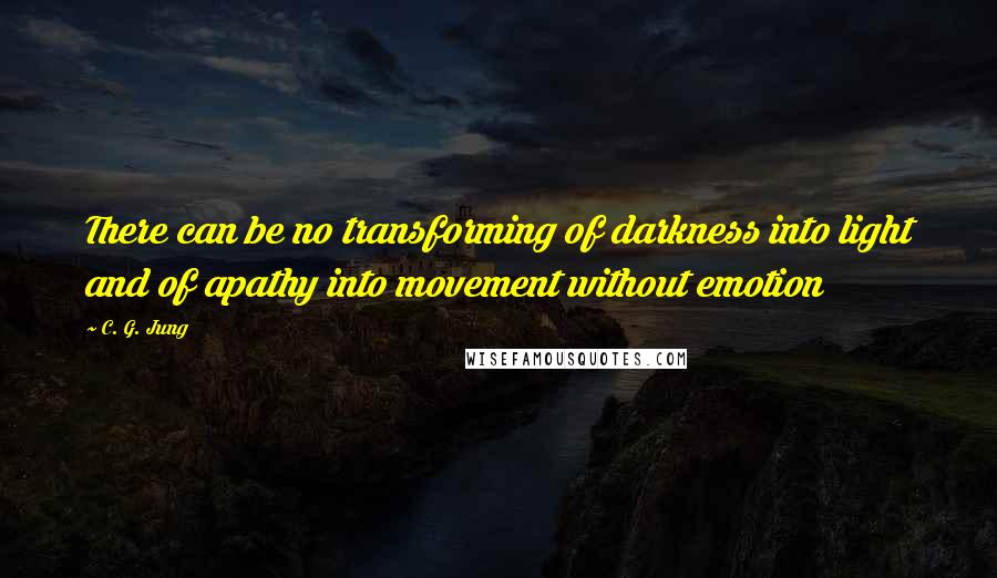 C. G. Jung Quotes: There can be no transforming of darkness into light and of apathy into movement without emotion