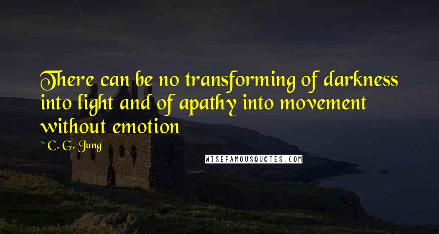 C. G. Jung Quotes: There can be no transforming of darkness into light and of apathy into movement without emotion