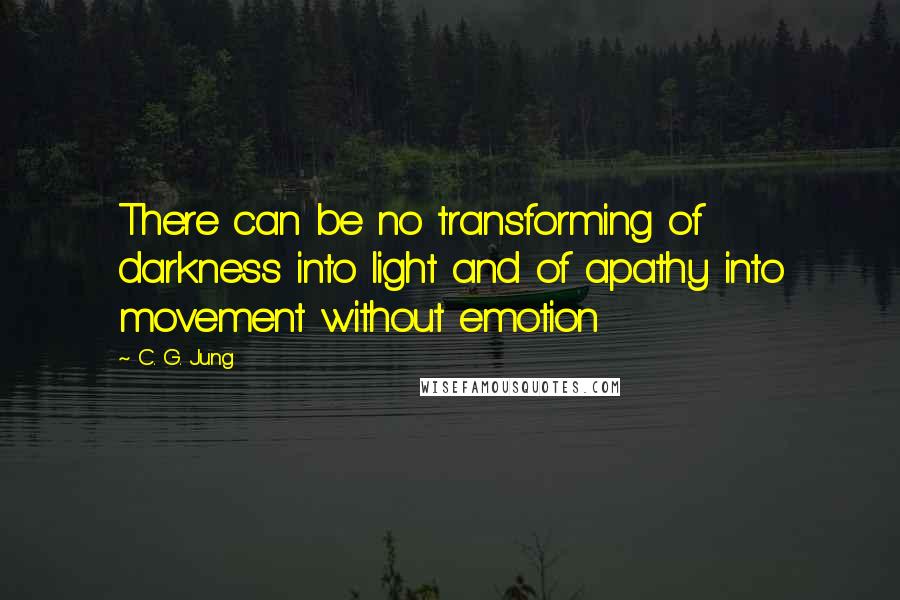 C. G. Jung Quotes: There can be no transforming of darkness into light and of apathy into movement without emotion