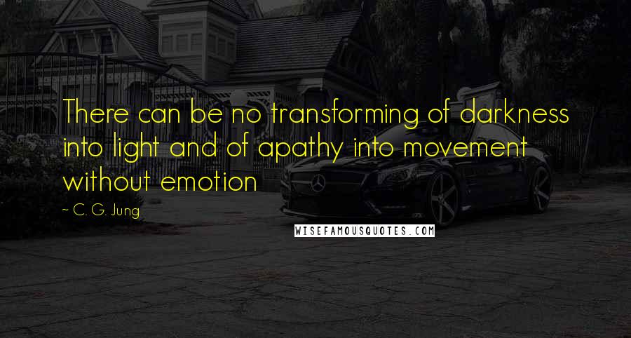 C. G. Jung Quotes: There can be no transforming of darkness into light and of apathy into movement without emotion