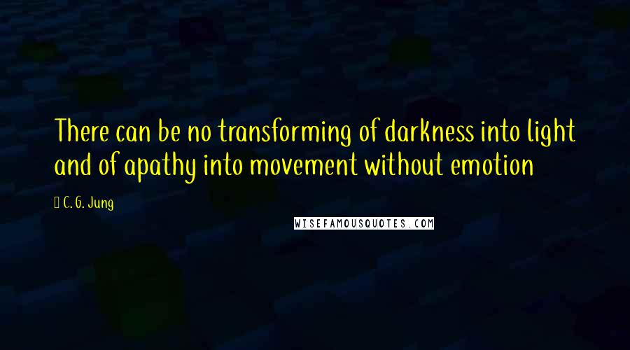 C. G. Jung Quotes: There can be no transforming of darkness into light and of apathy into movement without emotion