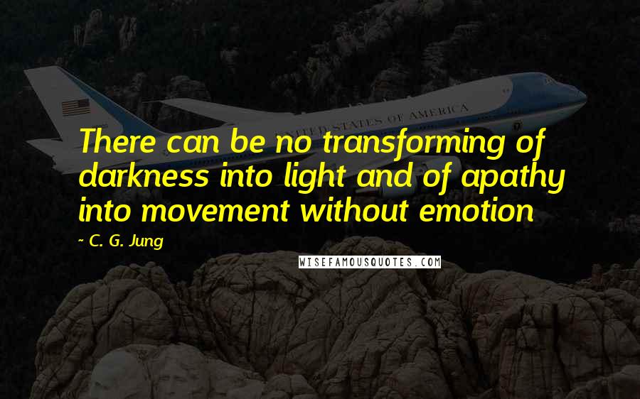 C. G. Jung Quotes: There can be no transforming of darkness into light and of apathy into movement without emotion