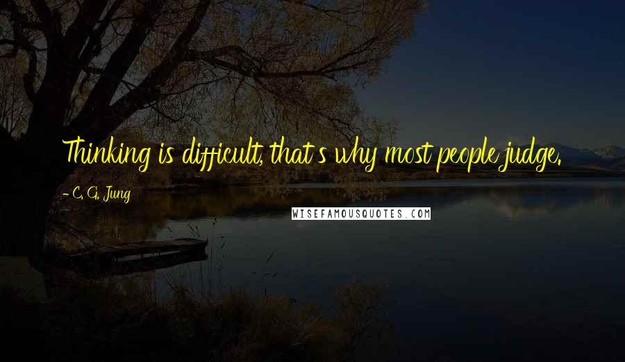 C. G. Jung Quotes: Thinking is difficult, that's why most people judge.