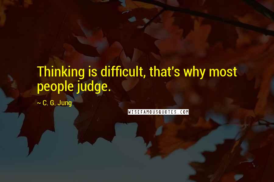 C. G. Jung Quotes: Thinking is difficult, that's why most people judge.