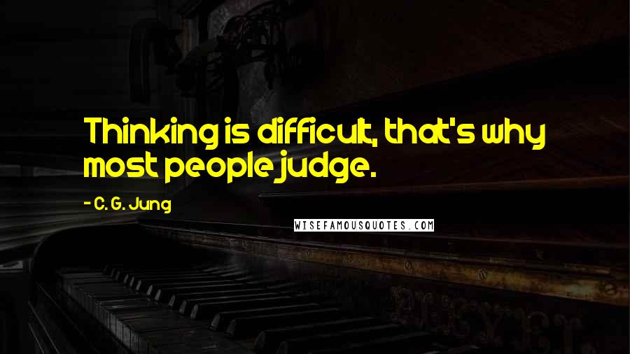 C. G. Jung Quotes: Thinking is difficult, that's why most people judge.