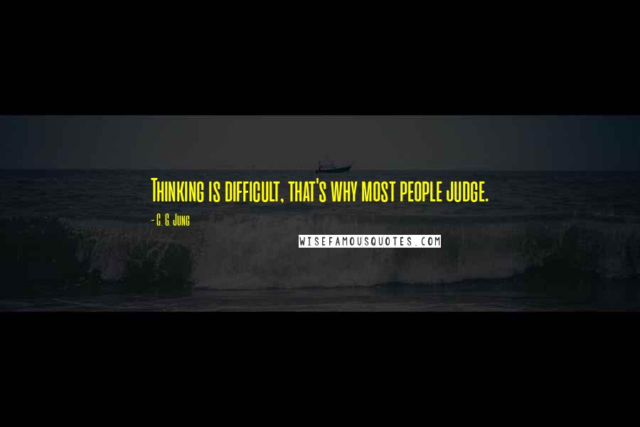 C. G. Jung Quotes: Thinking is difficult, that's why most people judge.