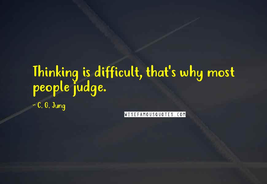 C. G. Jung Quotes: Thinking is difficult, that's why most people judge.