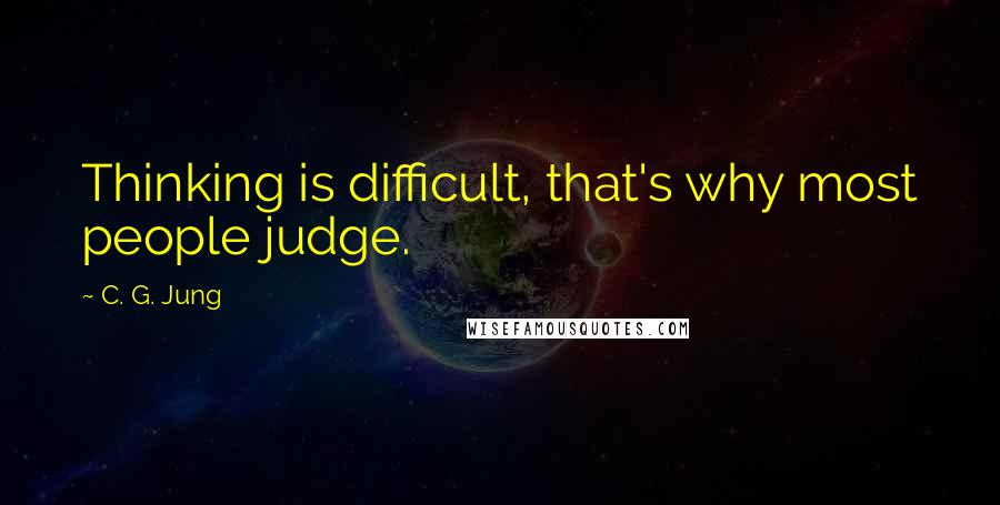 C. G. Jung Quotes: Thinking is difficult, that's why most people judge.