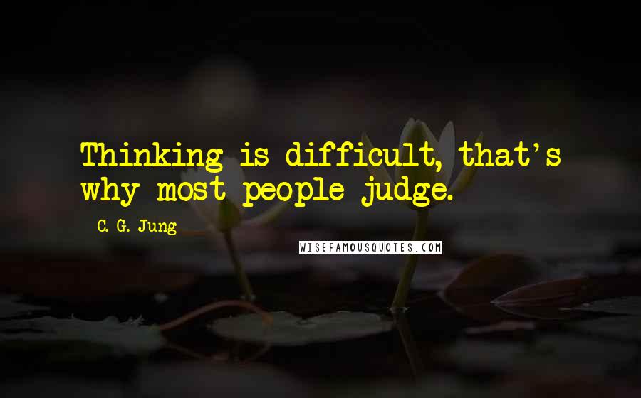 C. G. Jung Quotes: Thinking is difficult, that's why most people judge.