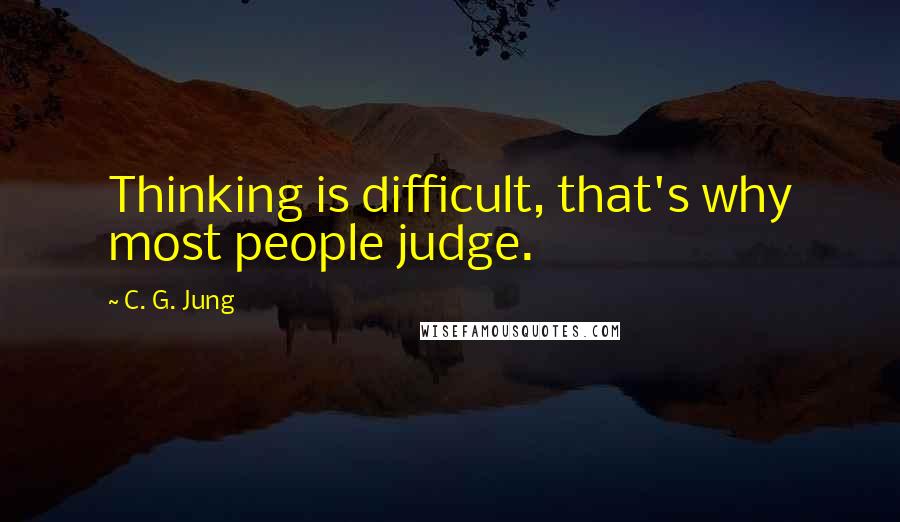 C. G. Jung Quotes: Thinking is difficult, that's why most people judge.