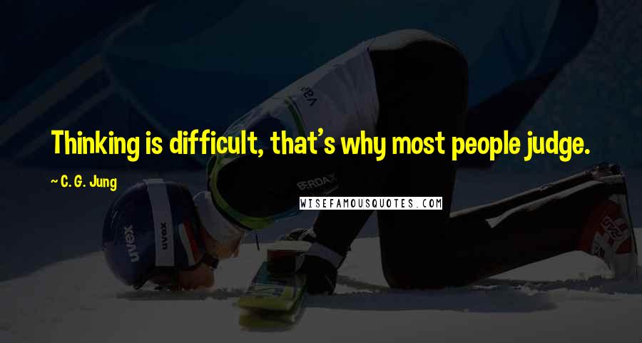 C. G. Jung Quotes: Thinking is difficult, that's why most people judge.