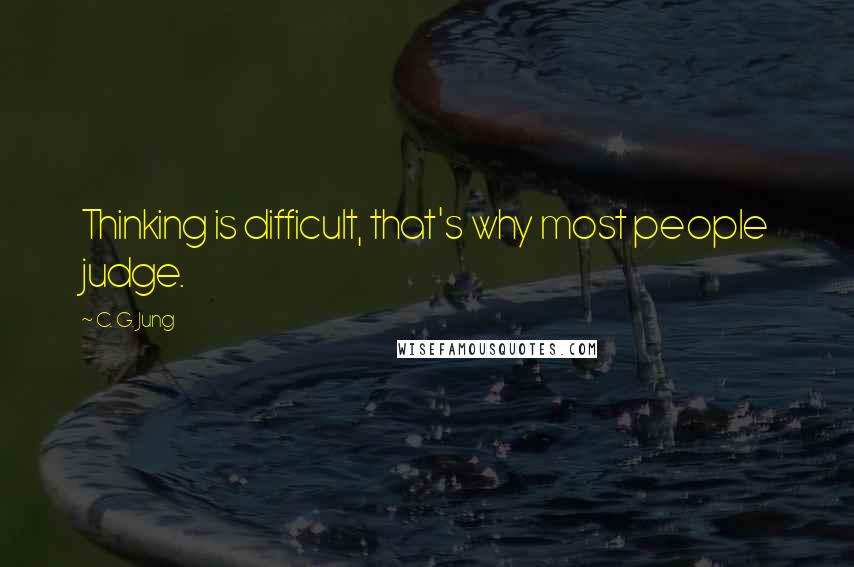 C. G. Jung Quotes: Thinking is difficult, that's why most people judge.