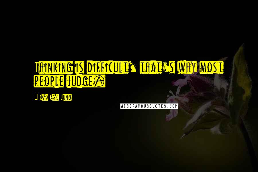 C. G. Jung Quotes: Thinking is difficult, that's why most people judge.