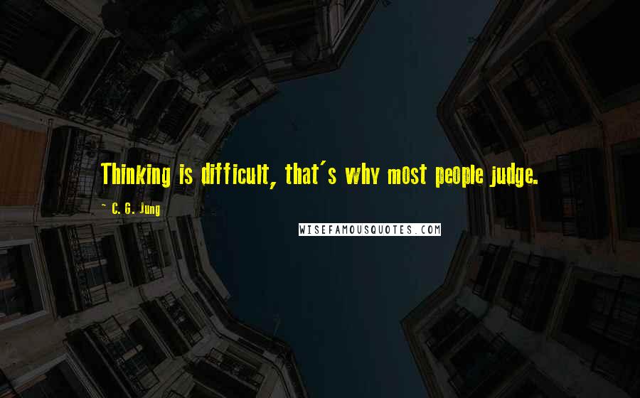 C. G. Jung Quotes: Thinking is difficult, that's why most people judge.