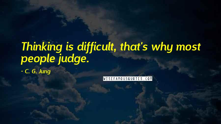 C. G. Jung Quotes: Thinking is difficult, that's why most people judge.